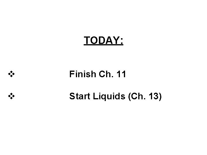 TODAY: v Finish Ch. 11 v Start Liquids (Ch. 13) 