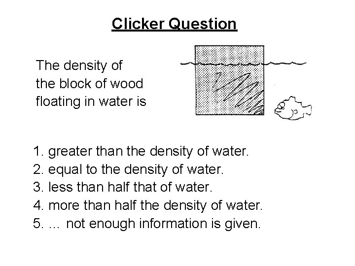 Clicker Question The density of the block of wood floating in water is 1.