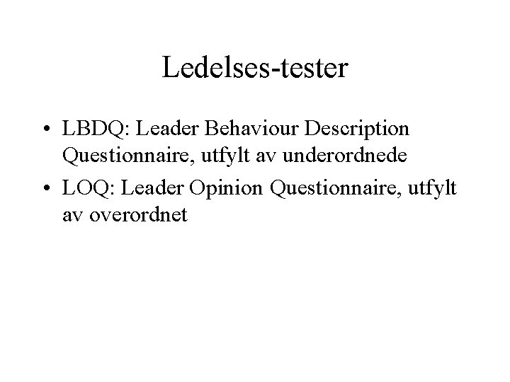 Ledelses-tester • LBDQ: Leader Behaviour Description Questionnaire, utfylt av underordnede • LOQ: Leader Opinion