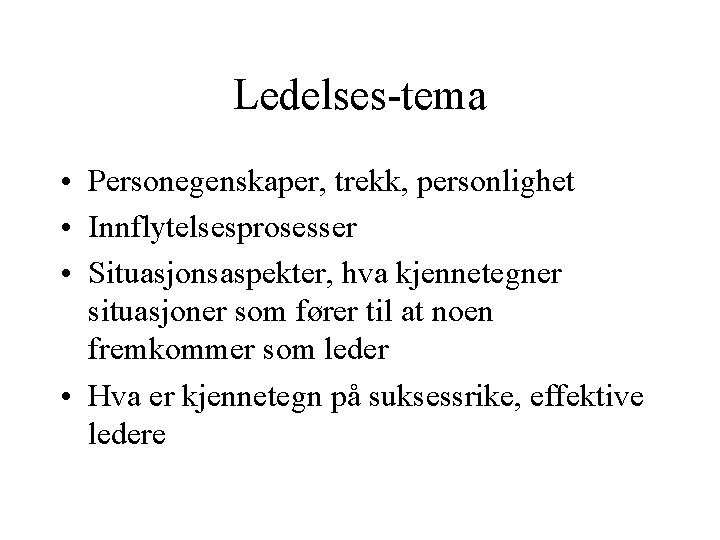 Ledelses-tema • Personegenskaper, trekk, personlighet • Innflytelsesprosesser • Situasjonsaspekter, hva kjennetegner situasjoner som fører