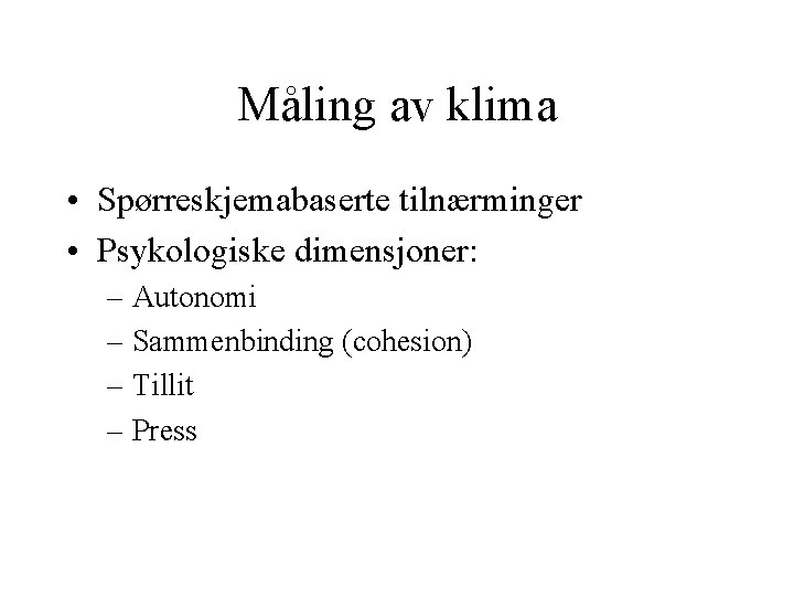 Måling av klima • Spørreskjemabaserte tilnærminger • Psykologiske dimensjoner: – Autonomi – Sammenbinding (cohesion)