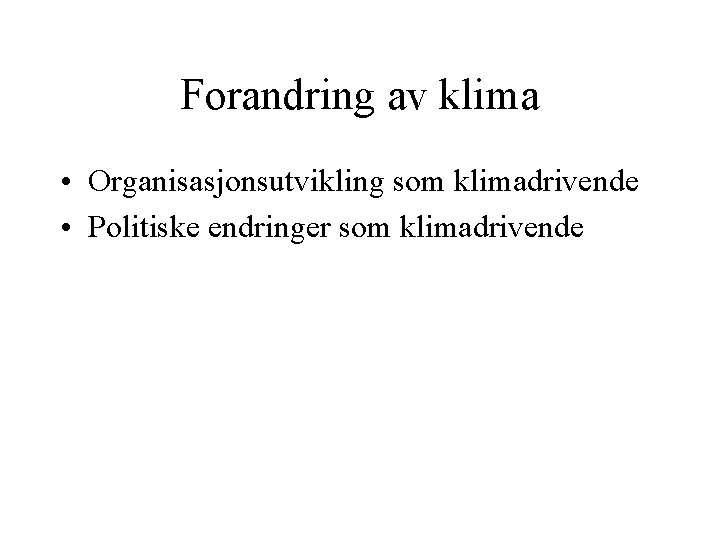 Forandring av klima • Organisasjonsutvikling som klimadrivende • Politiske endringer som klimadrivende 