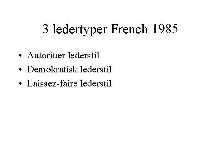 3 ledertyper French 1985 • Autoritær lederstil • Demokratisk lederstil • Laissez-faire lederstil 