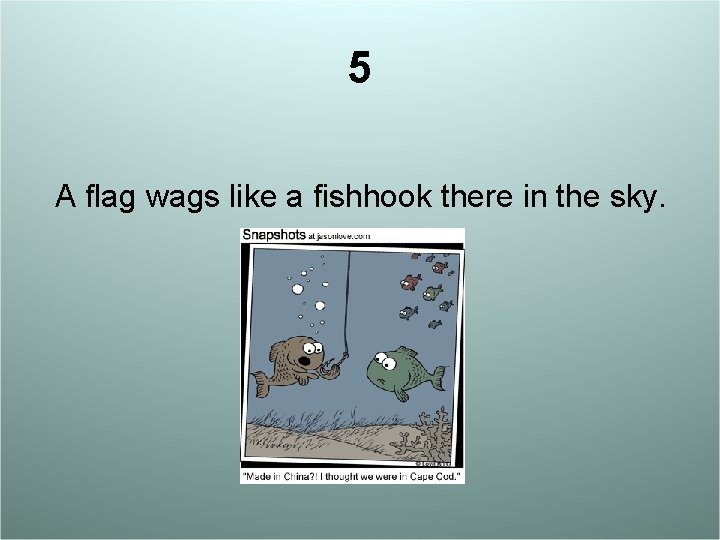 5 A flag wags like a fishhook there in the sky. 