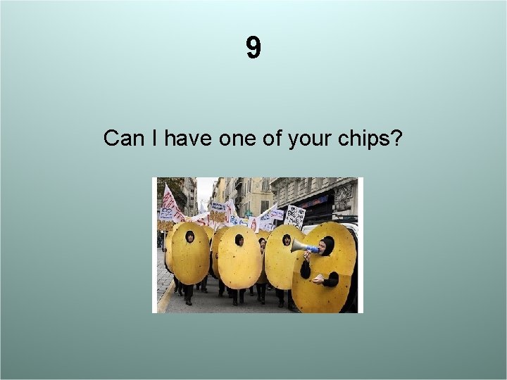 9 Can I have one of your chips? 