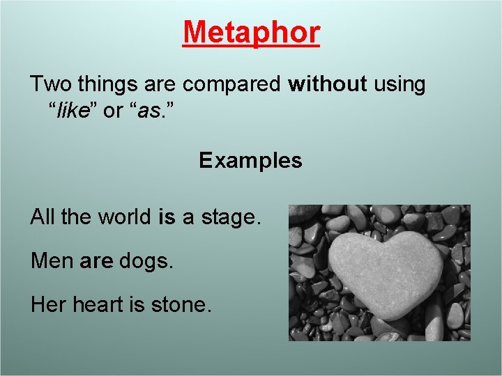 Metaphor Two things are compared without using “like” or “as. ” Examples All the