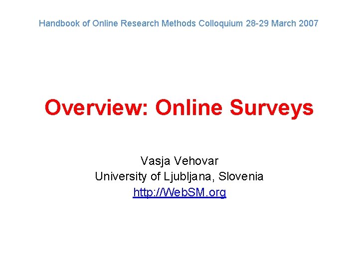 Handbook of Online Research Methods Colloquium 28 -29 March 2007 Overview: Online Surveys Vasja