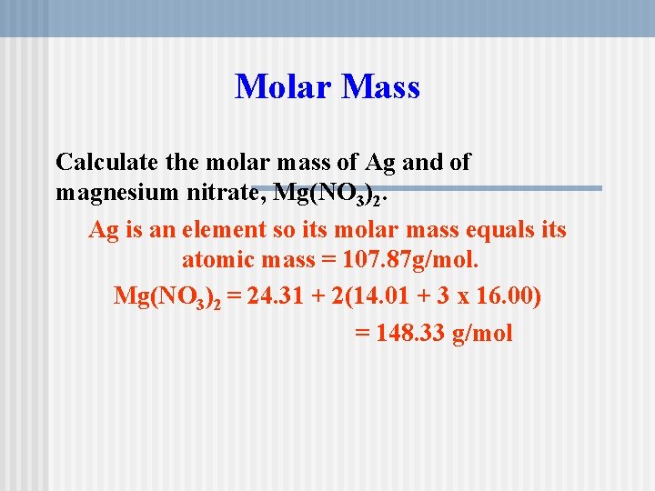 Molar Mass Calculate the molar mass of Ag and of magnesium nitrate, Mg(NO 3)2.