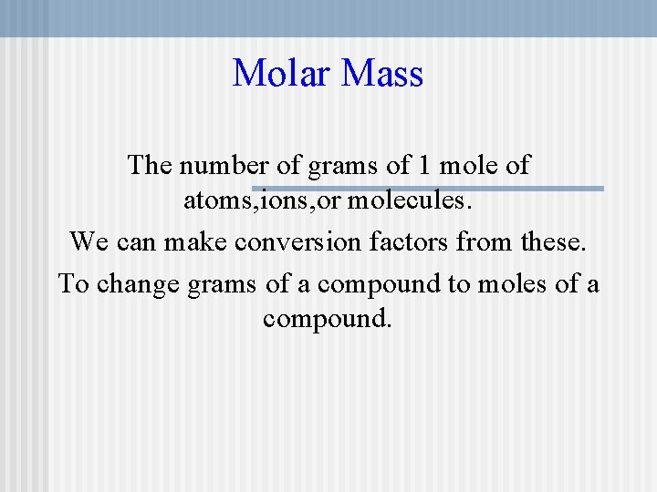 Molar Mass The number of grams of 1 mole of atoms, ions, or molecules.