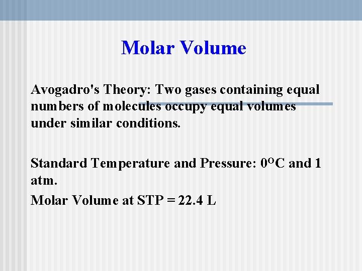 Molar Volume Avogadro's Theory: Two gases containing equal numbers of molecules occupy equal volumes Molar Volume Avogadro's Theory: Two gases containing equal numbers of molecules occupy equal volumes