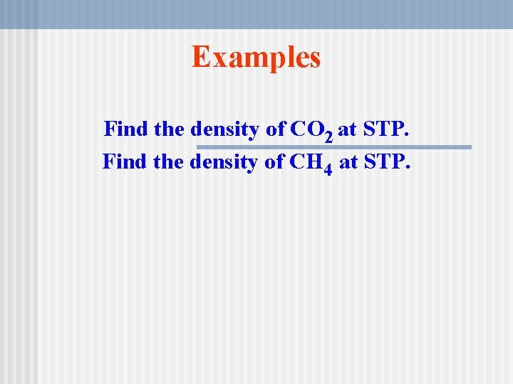 Examples Find the density of CO 2 at STP. Find the density of CH