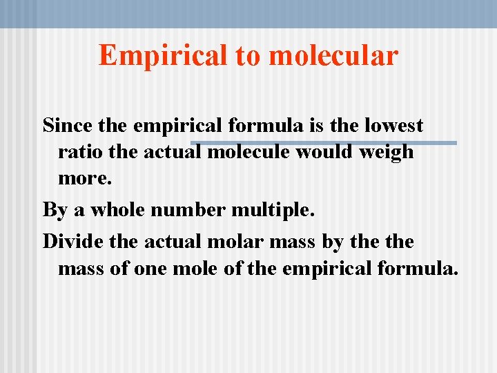 Empirical to molecular Since the empirical formula is the lowest ratio the actual molecule