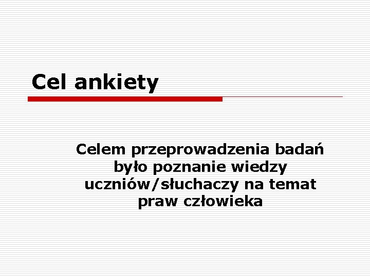 Cel ankiety Celem przeprowadzenia badań było poznanie wiedzy uczniów/słuchaczy na temat praw człowieka 