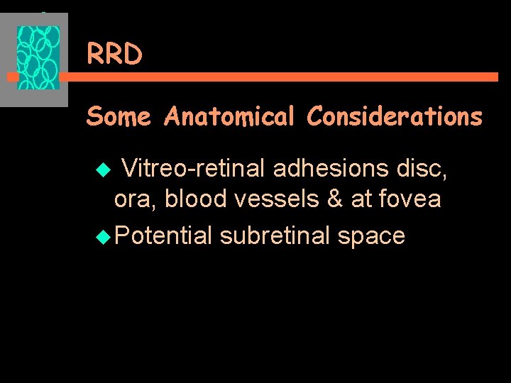 RRD Some Anatomical Considerations u Vitreo-retinal adhesions disc, ora, blood vessels & at fovea