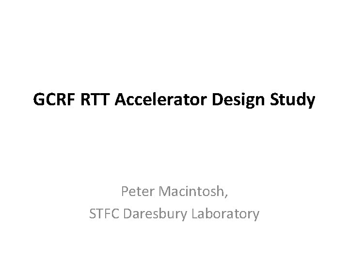 GCRF RTT Accelerator Design Study Peter Macintosh, STFC Daresbury Laboratory 