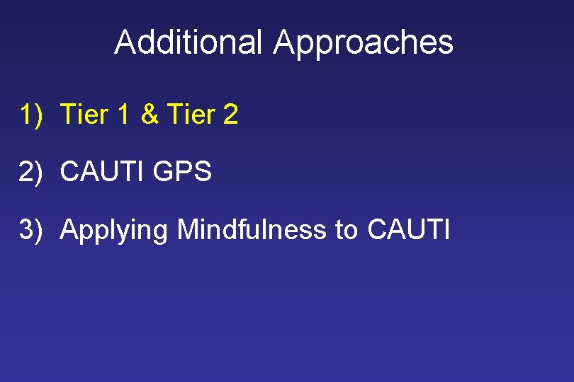 Additional Approaches 1) Tier 1 & Tier 2 2) CAUTI GPS 3) Applying Mindfulness