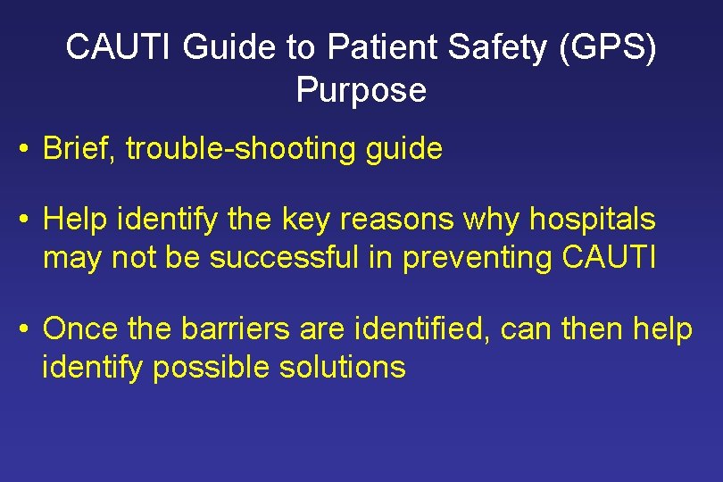 CAUTI Guide to Patient Safety (GPS) Purpose • Brief, trouble-shooting guide • Help identify