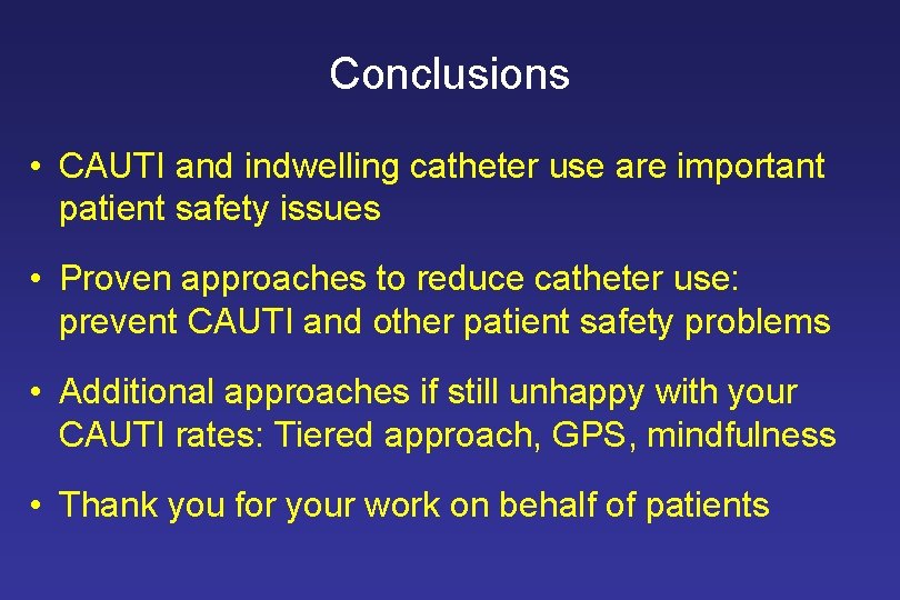 Conclusions • CAUTI and indwelling catheter use are important patient safety issues • Proven