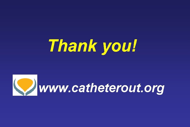 Thank you! www. catheterout. org 
