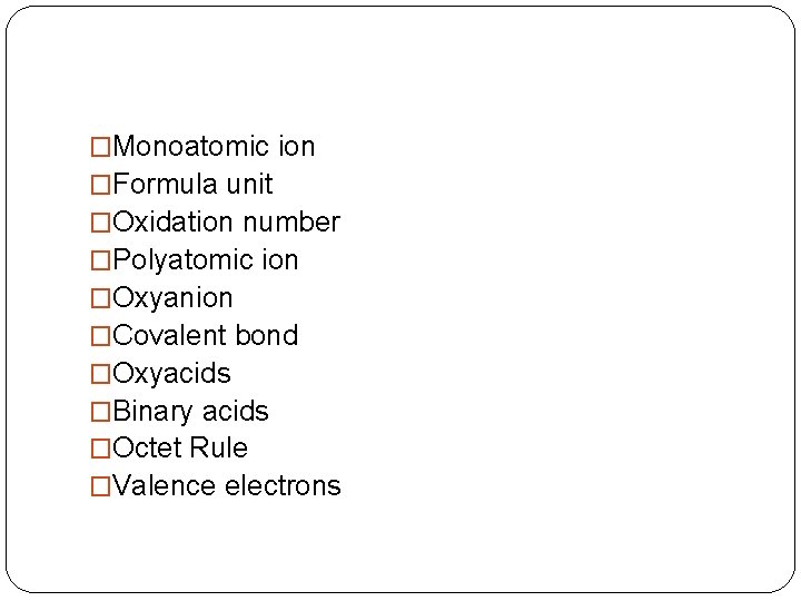 �Monoatomic ion �Formula unit �Oxidation number �Polyatomic ion �Oxyanion �Covalent bond �Oxyacids �Binary acids