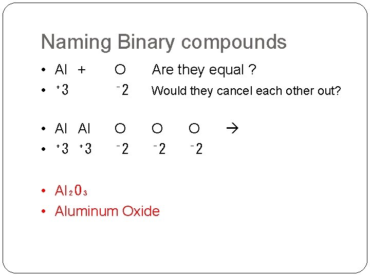 Naming Binary compounds • Al + • ⁺ 3 O ⁻ 2 Are they