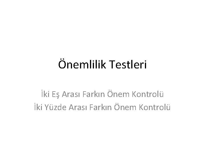 Önemlilik Testleri İki Eş Arası Farkın Önem Kontrolü İki Yüzde Arası Farkın Önem Kontrolü