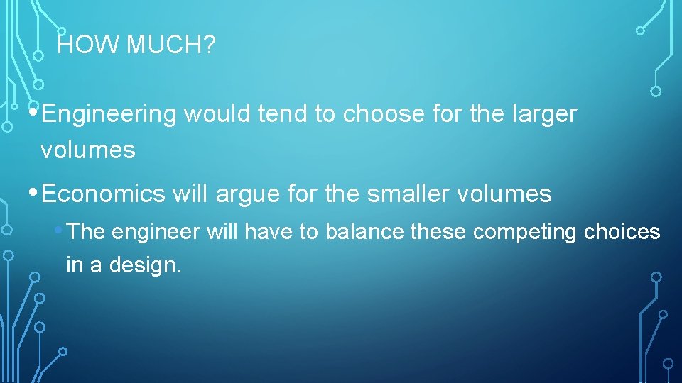 HOW MUCH? • Engineering would tend to choose for the larger volumes • Economics