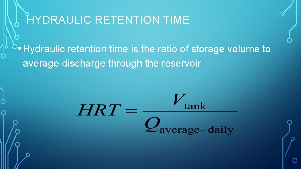 HYDRAULIC RETENTION TIME • Hydraulic retention time is the ratio of storage volume to