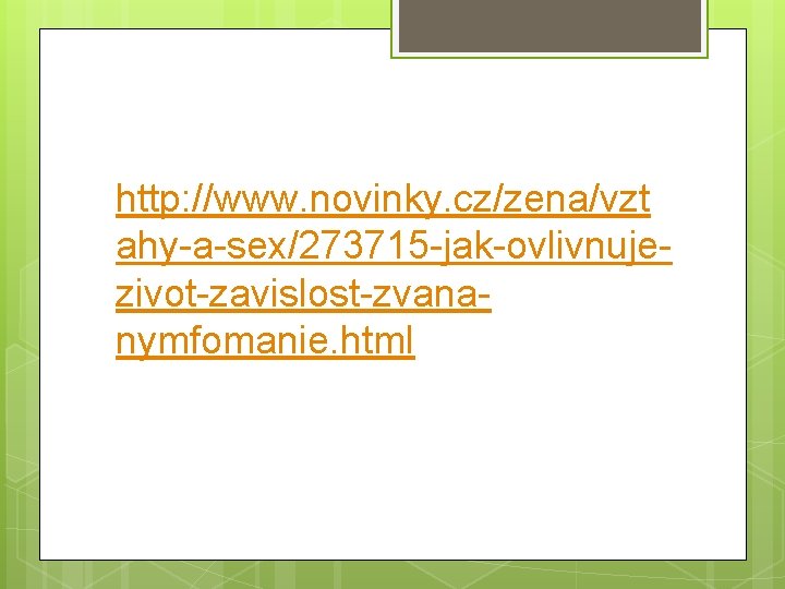 http: //www. novinky. cz/zena/vzt ahy-a-sex/273715 -jak-ovlivnujezivot-zavislost-zvananymfomanie. html 