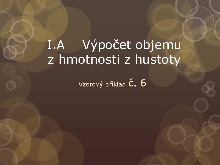 I. A Výpočet objemu z hmotnosti z hustoty Vzorový příklad č. 6 