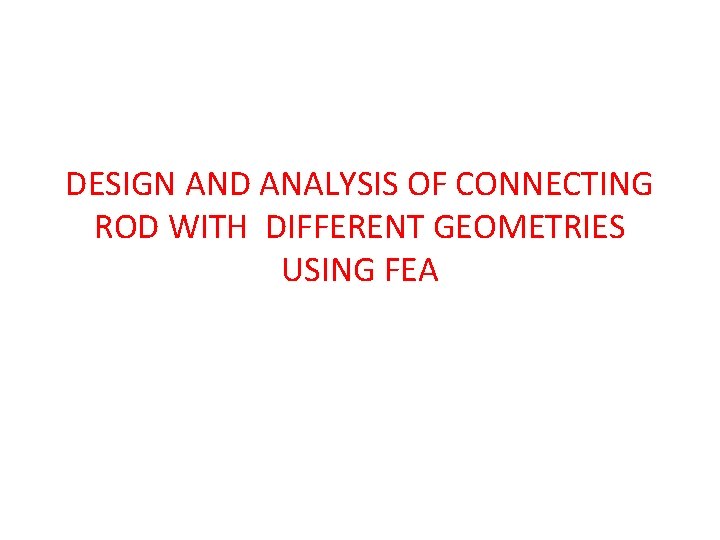 DESIGN AND ANALYSIS OF CONNECTING ROD WITH DIFFERENT GEOMETRIES USING FEA 