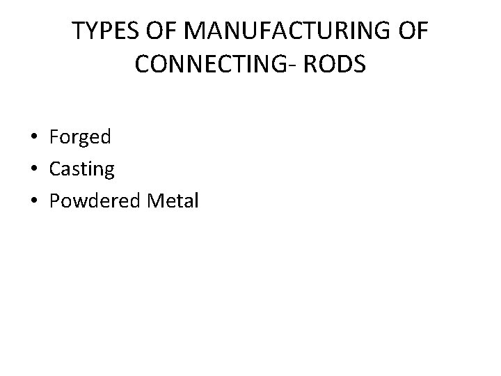 TYPES OF MANUFACTURING OF CONNECTING- RODS • Forged • Casting • Powdered Metal 