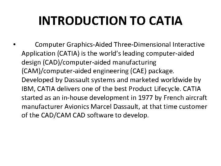 INTRODUCTION TO CATIA • Computer Graphics-Aided Three-Dimensional Interactive Application (CATIA) is the world’s leading