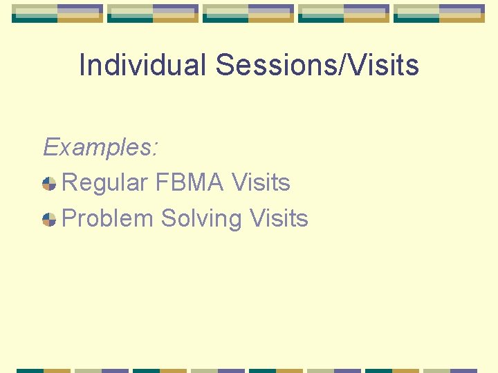 Individual Sessions/Visits Examples: Regular FBMA Visits Problem Solving Visits 