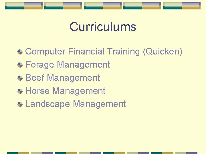 Curriculums Computer Financial Training (Quicken) Forage Management Beef Management Horse Management Landscape Management 