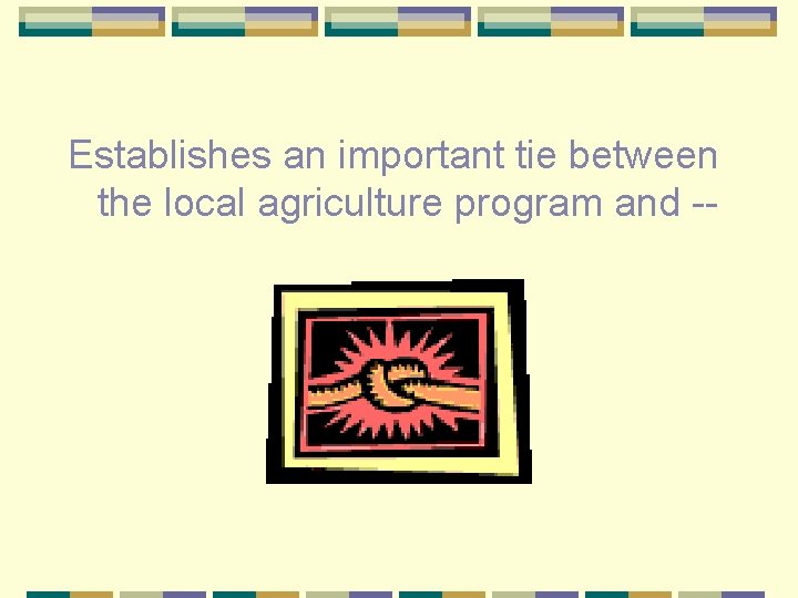 Establishes an important tie between the local agriculture program and -- 