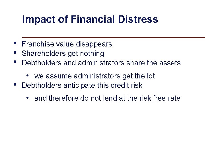 Impact of Financial Distress • • Franchise value disappears Shareholders get nothing Debtholders and