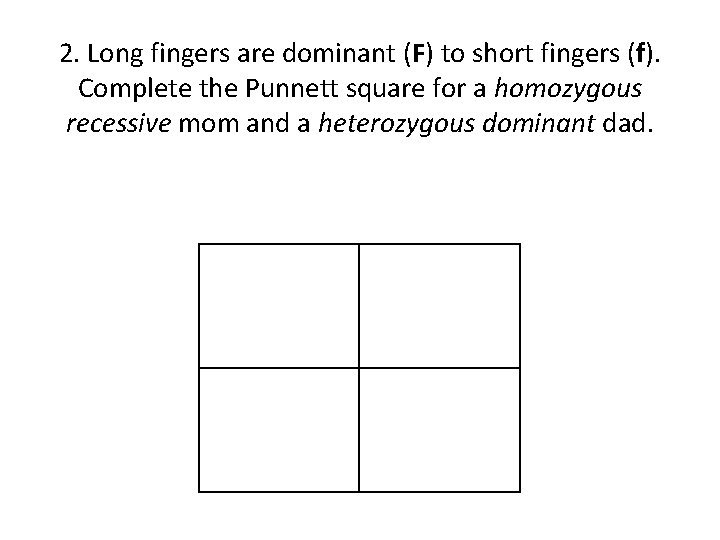 2. Long fingers are dominant (F) to short fingers (f). Complete the Punnett square
