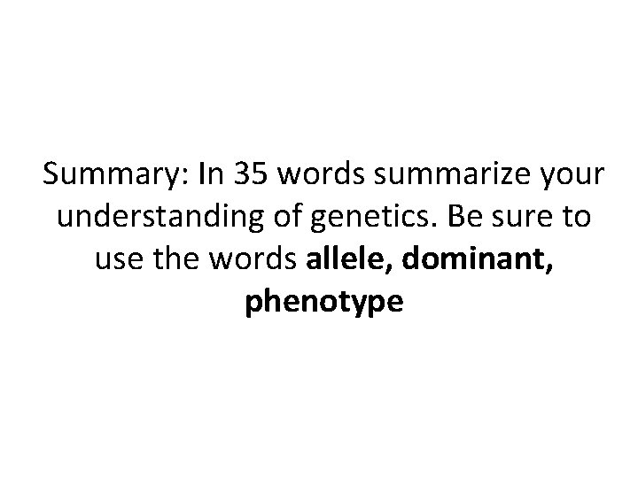 Summary: In 35 words summarize your understanding of genetics. Be sure to use the