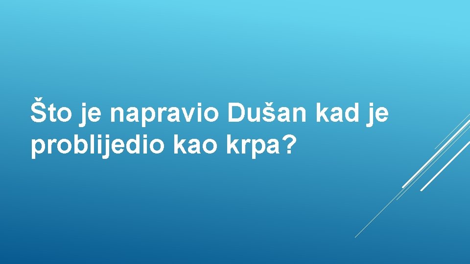 Što je napravio Dušan kad je problijedio kao krpa? 