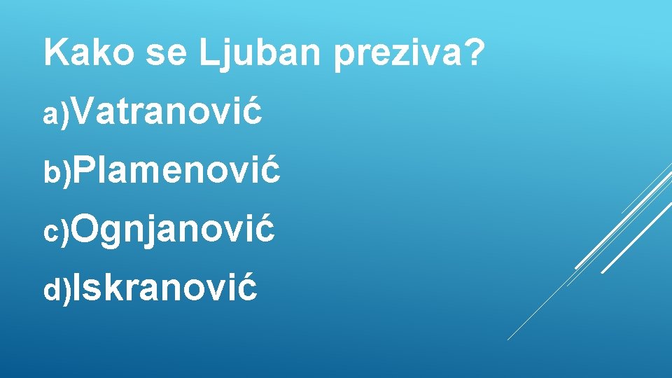 Kako se Ljuban preziva? a)Vatranović b)Plamenović c)Ognjanović d)Iskranović 