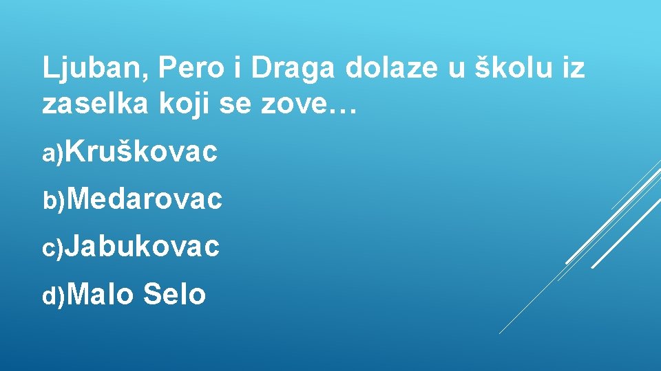 Ljuban, Pero i Draga dolaze u školu iz zaselka koji se zove… a)Kruškovac b)Medarovac