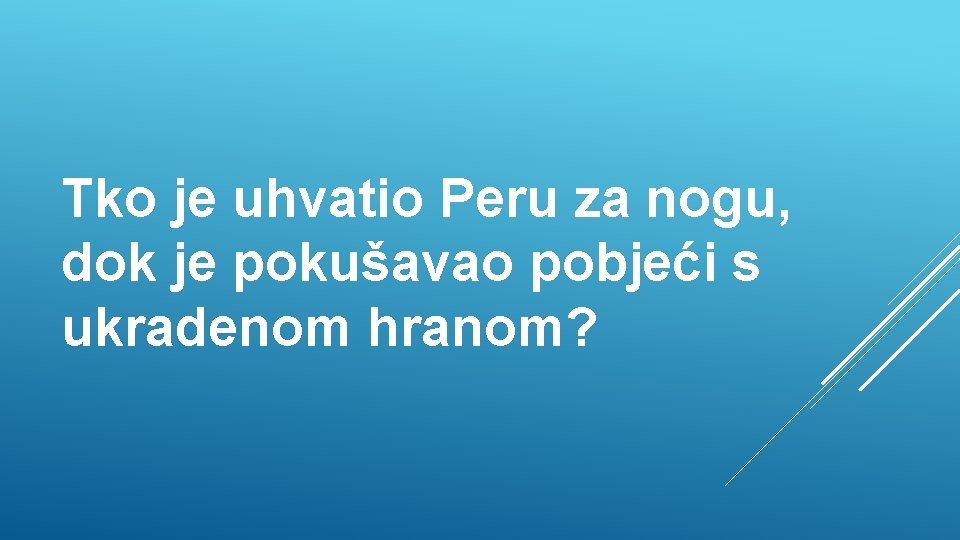 Tko je uhvatio Peru za nogu, dok je pokušavao pobjeći s ukradenom hranom? 