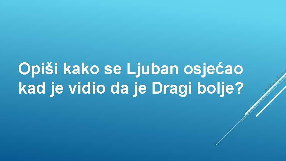 Opiši kako se Ljuban osjećao kad je vidio da je Dragi bolje? 