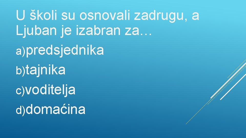 U školi su osnovali zadrugu, a Ljuban je izabran za… a)predsjednika b)tajnika c)voditelja d)domaćina