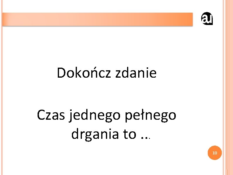 Dokończ zdanie Czas jednego pełnego drgania to. . . 10 