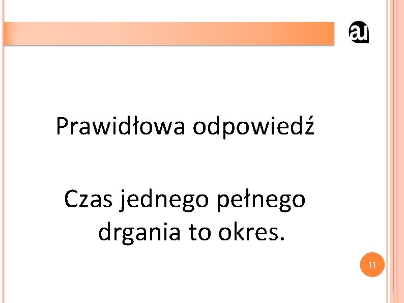 Prawidłowa odpowiedź Czas jednego pełnego drgania to okres. 11 