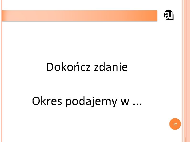 Dokończ zdanie Okres podajemy w. . . 12 