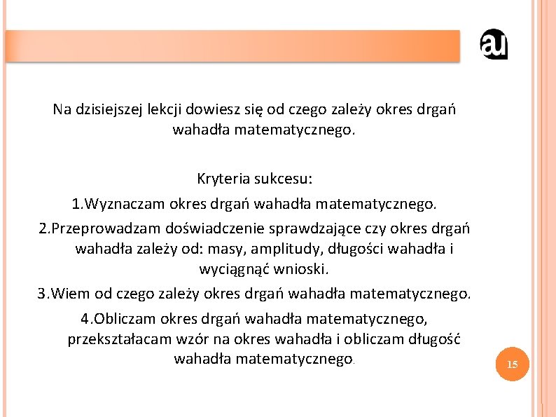 Na dzisiejszej lekcji dowiesz się od czego zależy okres drgań wahadła matematycznego. Kryteria sukcesu: