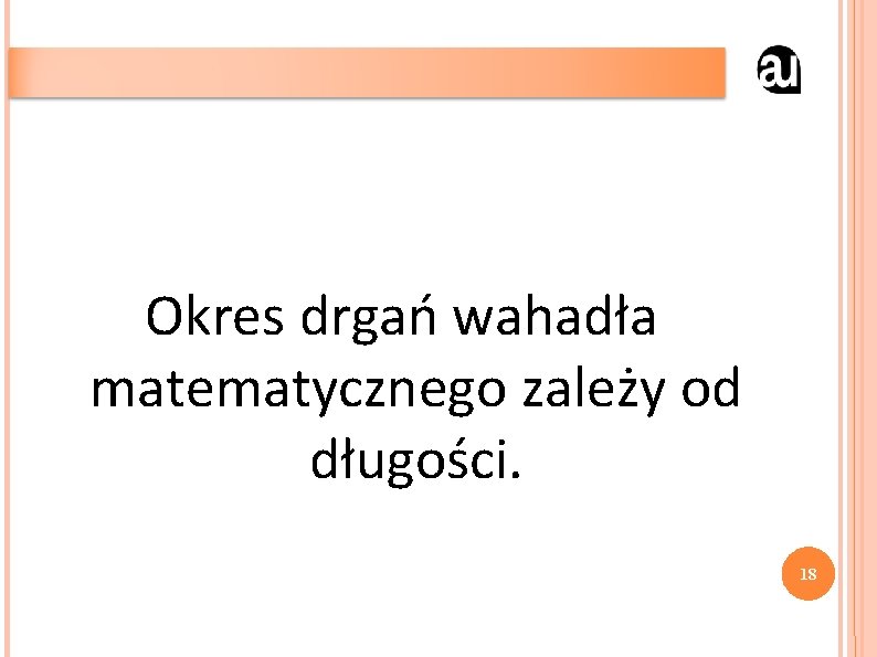 Okres drgań wahadła matematycznego zależy od długości. 18 